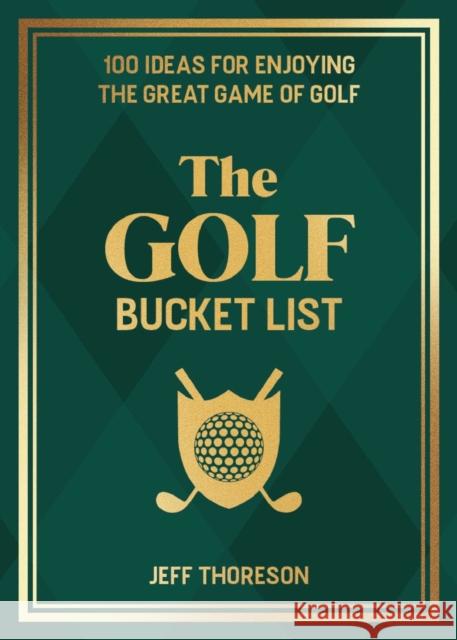 The Golf Bucket List: 100 Ideas for Enjoying the Great Game of Golf Jeffrey Thoreson 9781646046850 Ulysses Press