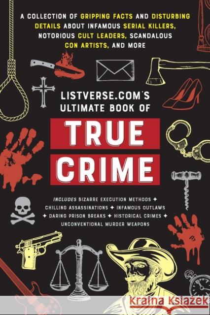 Listverse.com's Ultimate Book of True Crime: A Collection of Gripping Facts and Disturbing Details about Infamous Serial Killers, Notorious Cult Leaders, Scandalous Con Artists, and More (Perfect True Jamie Frater 9781646047239 Ulysses Press