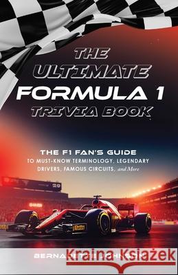 The Ultimate Formula 1 Trivia Book: The F1 Fan's Guide to Must-Know Terminology, Legendary Drivers, Famous Circuits, and More (Including Facts on Lewis Hamilton, Michael Schumacher, Max Verstappen, an Bernadette Johnson 9781646047383 Ulysses Press