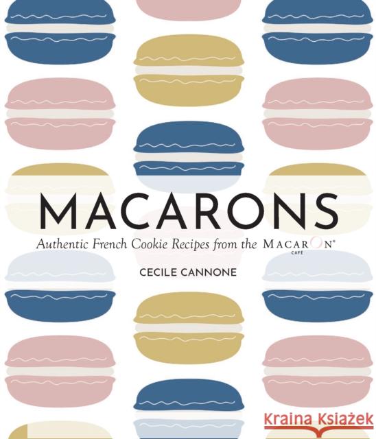 Macarons: Authentic French Cookie Recipes from the Macaron Cafe Cecile Cannone 9781646047611 Ulysses Press