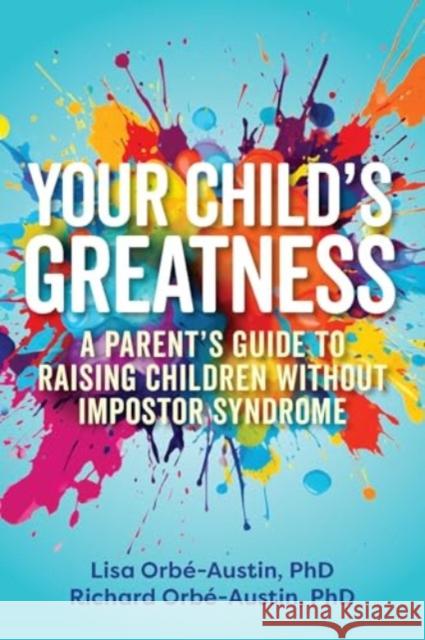 Your Child's Greatness: A Parent's Guide to Raising Children without Impostor Syndrome Richard Orbe-Austin 9781646047697