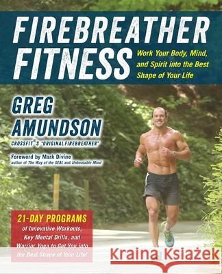 Firebreather Fitness: Work Your Body, Mind, and Spirit Into the Best Shape of Your Life Greg Amundson T. J. Murphy Mark Divine 9781646047970