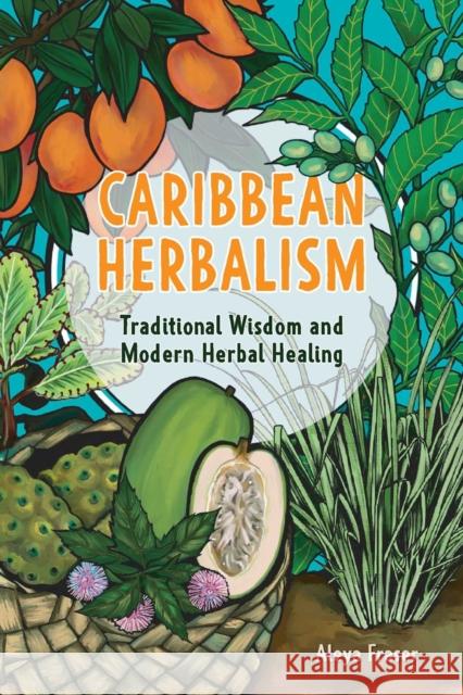 Caribbean Herbalism: A Beginner's Guide to Traditional Wisdom and Modern Herbal Healing Aleya Fraser 9781646048168 Ulysses Press