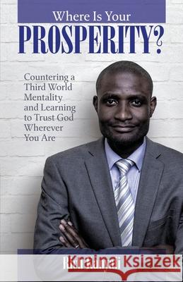 Where is your Prosperity?: Countering a Third world mentality and learning to Trust God wherever you are. Rich Kanyali 9781646060856 Rich Kanyali