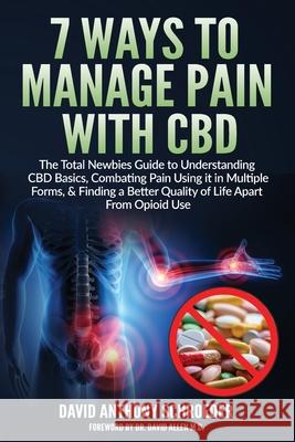 7 Ways To Manage Pain With CBD: The Total Newbies Guide to Understanding CBD Basics, Combating Pain Using it in Multiple Forms, & Finding a Better Quality of Life Apart From Opioid Use. David Anthony Schroeder 9781646067763 Saddrr Group Ltd.