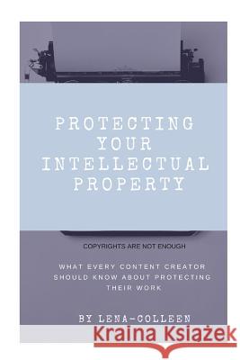 Protecting Your Intellectual Property: Copyrights Are Not Enough Colleen Franklin Lena Colleen 9781646068166