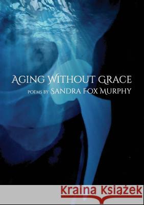 Aging Without Grace Sandra Fox Murphy 9781646068401