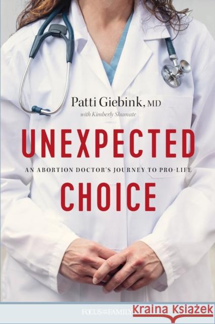 Unexpected Choice: An Abortion Doctor's Journey to Pro-Life Patti Giebink MD Kimberly Shumate 9781646070183 Focus on the Family Publishing