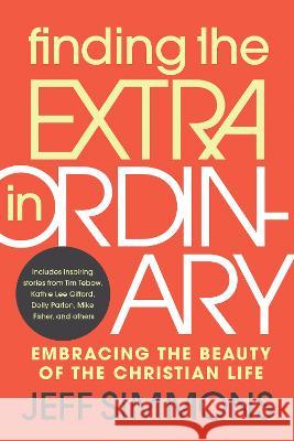Finding the Extra in Ordinary: Embracing the Beauty of the Christian Life Jeff Simmons 9781646071074 Focus on the Family Publishing