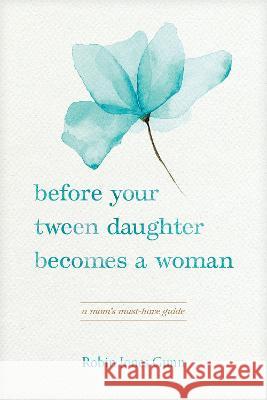 Before Your Tween Daughter Becomes a Woman: A Mom\'s Must-Have Guide Robin Jones Gunn 9781646071128