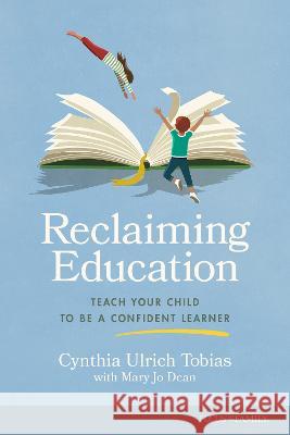 Reclaiming Education: Teach Your Child to Be a Confident Learner Cynthia Ulrich Tobias Mary Jo Dean 9781646071319 Focus on the Family Publishing