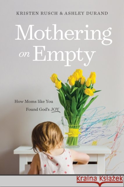 Mothering on Empty: How Moms Like You Found Godi½s Joy Kristen Rusch 9781646072088