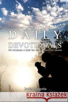 Daily Devotionals: 106 Devotionals to Mold You into the Person God Intended Javier Longoria 9781646101627