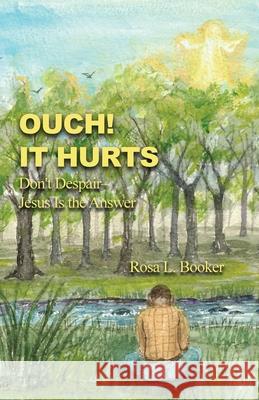 Ouch! It Hurts: Don't Despair-Jesus Is the Answer Rosa L. Booker 9781646102198 Dorrance Publishing Co.