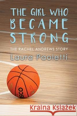 The Girl Who Became Strong: The Rachel Andrews Story Laura Paoletti 9781646104307