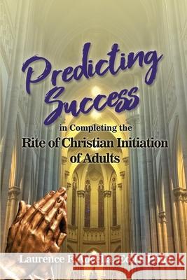 Predicting Success in Completing the Rite of Christian Initiation of Adults Ed D. Ph. D. Aucella 9781646104604 Dorrance Publishing Co.