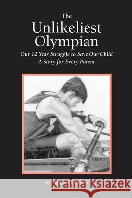 The Unlikeliest Olympian: Our 12-Year Struggle to Save Our Child: A Story for Every Parent Stephen Porpora 9781646104901 Dorrance Publishing Co.