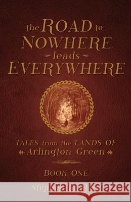 The Road to Nowhere leads Everywhere: Tales from the Lands Of Arlington Green: Book One Stephen B. Allen 9781646105922