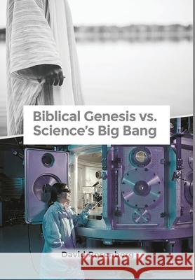 Biblical Genesis vs. Science's Big Bang: Why the Bible Is Correct David Rosenberg 9781646106868