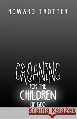 Groaning for the Children of God Howard Trotter 9781646107711