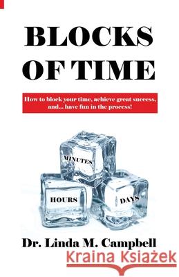 Blocks of Time: How to block your time, achieve great success, and...have fun in the process! Linda M. Campbell 9781646108725