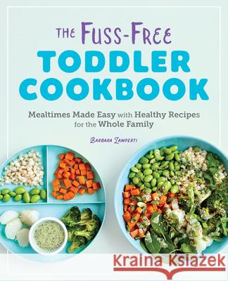 The Fuss-Free Toddler Cookbook: Mealtimes Made Easy with Healthy Recipes for the Whole Family Lamperti, Barbara 9781646110056 Rockridge Press