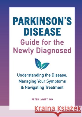 Parkinson's Disease Guide for the Newly Diagnosed: Understanding the Disease, Managing Your Symptoms, and Navigating Treatment Peter, MD Lewitt 9781646110445 Rockridge Press