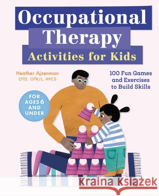 Occupational Therapy Activities for Kids: 100 Fun Games and Exercises to Build Skills Heather, Otd Otr/L Hpcs Aizenman 9781646110766 Rockridge Press