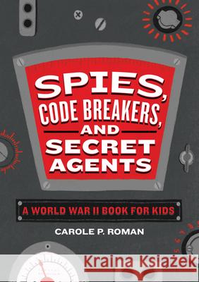 Spies, Code Breakers, and Secret Agents: A World War II Book for Kids Carole Roman 9781646111015