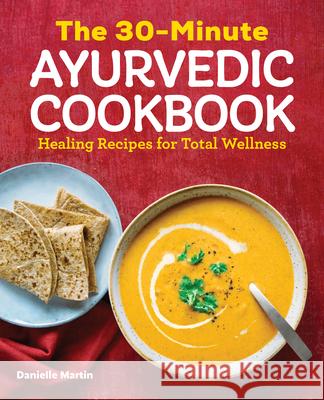The 30-Minute Ayurvedic Cookbook: Healing Recipes for Total Wellness Martin, Danielle 9781646111237 Rockridge Press