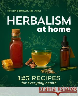 Herbalism at Home: 125 Recipes for Everyday Health Kristine Brown 9781646111565 Rockridge Press