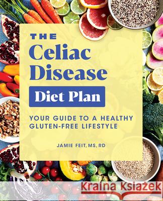 The Celiac Disease Diet Plan: Your Guide to a Healthy Gluten-Free Lifestyle Jamie, Rd MS Feit 9781646112890 Rockridge Press