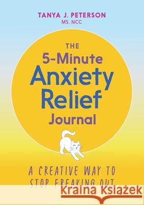 The 5-Minute Anxiety Relief Journal: A Creative Way to Stop Freaking Out Tanya J., MS Ncc Peterson 9781646112913 Rockridge Press