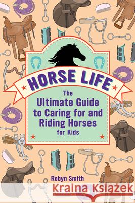 Horse Life: The Ultimate Guide to Caring for and Riding Horses for Kids Robyn Smith 9781646113453 Rockridge Press