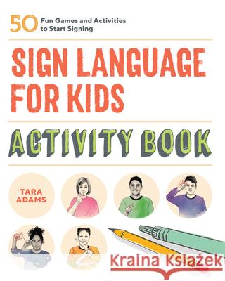 Sign Language for Kids Activity Book: 50 Fun Games and Activities to Start Signing Tara Adams 9781646114061 Rockridge Press