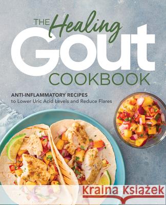 The Healing Gout Cookbook: Anti-Inflammatory Recipes to Lower Uric Acid Levels and Reduce Flares Lisa Cicciarello, Rd Med Andrews 9781646114467 Rockridge Press