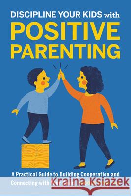 Discipline Your Kids with Positive Parenting: A Practical Guide to Building Cooperation and Connecting with Your Child Nicole, PhD Libin 9781646114610 Rockridge Press