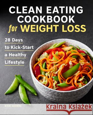 Clean Eating Cookbook for Weight Loss: 28 Days to Kick-Start a Healthy Lifestyle Nikki Behnke 9781646114726 Rockridge Press