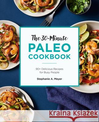 The 30-Minute Paleo Cookbook: 90+ Delicious Recipes for Busy People Meyer, Stephanie A. 9781646114788