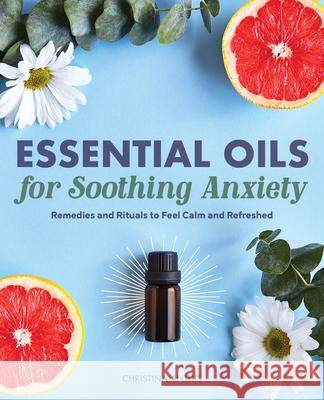 Essential Oils for Soothing Anxiety: Remedies and Rituals to Feel Calm and Refreshed Christina Anthis 9781646114887 Rockridge Press