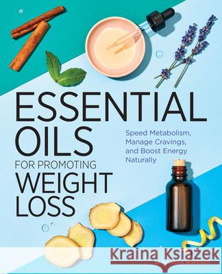 Essential Oils for Promoting Weight Loss: Speed Metabolism, Manage Cravings, and Boost Energy Naturally Samantha Boerner 9781646114948 Rockridge Press