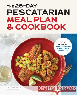 The 28-Day Pescatarian Meal Plan & Cookbook: Your Guide to Jump-Starting a Healthier Lifestyle Amer, Chelsey 9781646114962