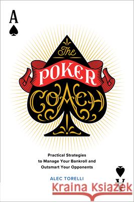The Poker Coach: Practical Strategies to Manage Your Bankroll and Outsmart Your Opponents Alec Torelli 9781646115006