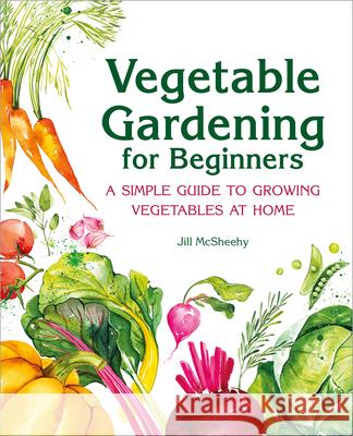 Vegetable Gardening for Beginners: A Simple Guide to Growing Vegetables at Home Jill McSheehy 9781646115372 Rockridge Press