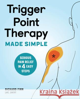 Trigger Point Therapy Made Simple: Serious Pain Relief in 4 Easy Steps Richard, Lmt Cmtpt Finn 9781646115624 Rockridge Press
