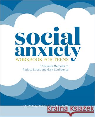 Social Anxiety Workbook for Teens: 10-Minute Methods to Reduce Stress and Gain Confidence Sally Stevens 9781646115747 Rockridge Press