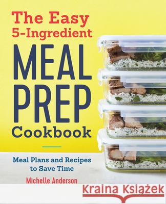 The Easy 5-Ingredient Meal Prep Cookbook: Meal Plans and Recipes to Save Time Anderson, Michelle 9781646115853 Rockridge Press
