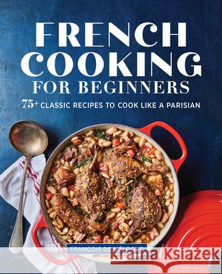 French Cooking for Beginners: 75+ Classic Recipes to Cook Like a Parisian Francois d 9781646115891 Rockridge Press
