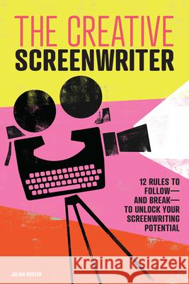 The Creative Screenwriter: 12 Rules to Follow--And Break--To Unlock Your Screenwriting Potential Julian Hoxter 9781646116102 Rockridge Press