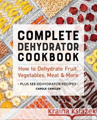 Complete Dehydrator Cookbook: How to Dehydrate Fruit, Vegetables, Meat & More  9781646117017 Rockridge Press